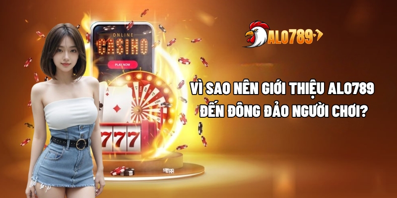 Giới Thiệu ALO789 - Nền Tảng Cá Cược Giải Trí Minh Bạch Và Chuyên Nghiệp 2 Vì sao nên giới thiệu ALO789 đến đông đảo người chơi?